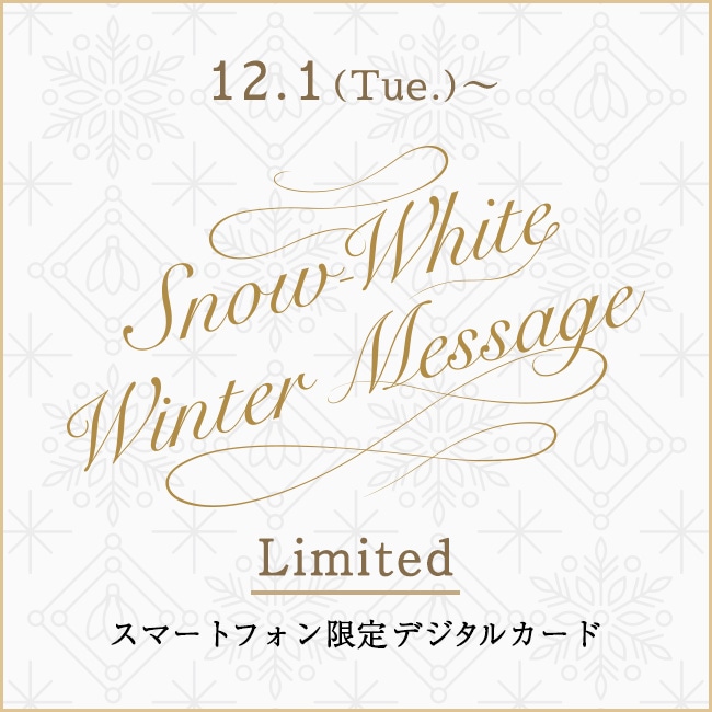 【スマートフォン限定デジタルカード】Snow-White Winter Message公開！大切なあの人へ、あたたかな想いを届けてみませんか。